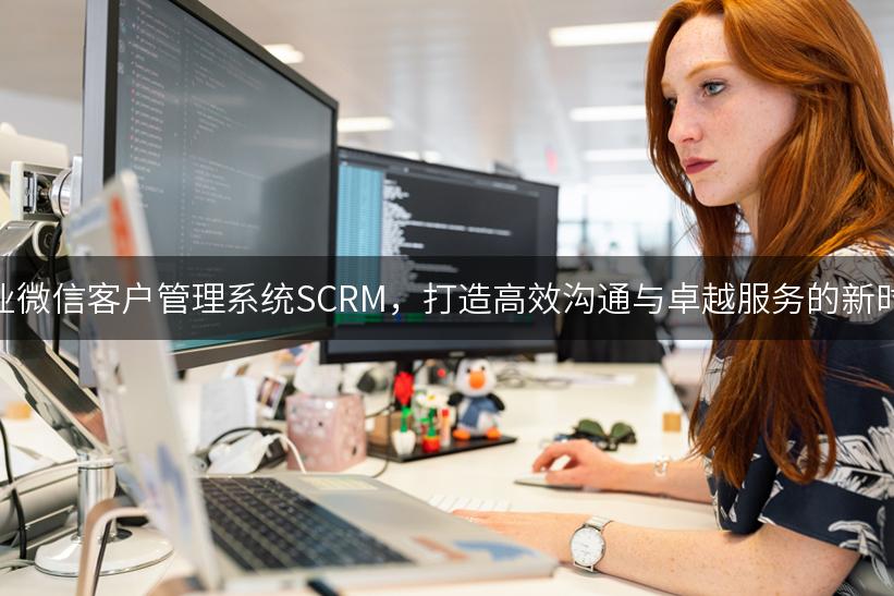 企业微信客户管理系统SCRM，打造高效沟通与卓越服务的新时代