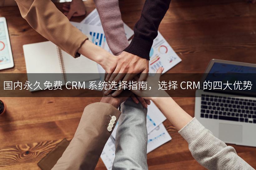 国内永久免费 CRM 系统选择指南，选择 CRM 的四大优势