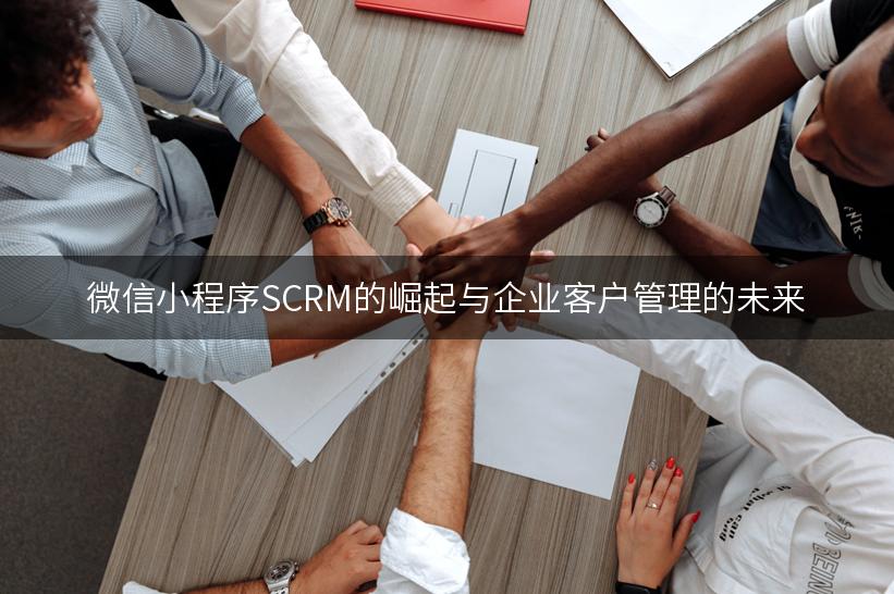 微信小程序SCRM的崛起与企业客户管理的未来