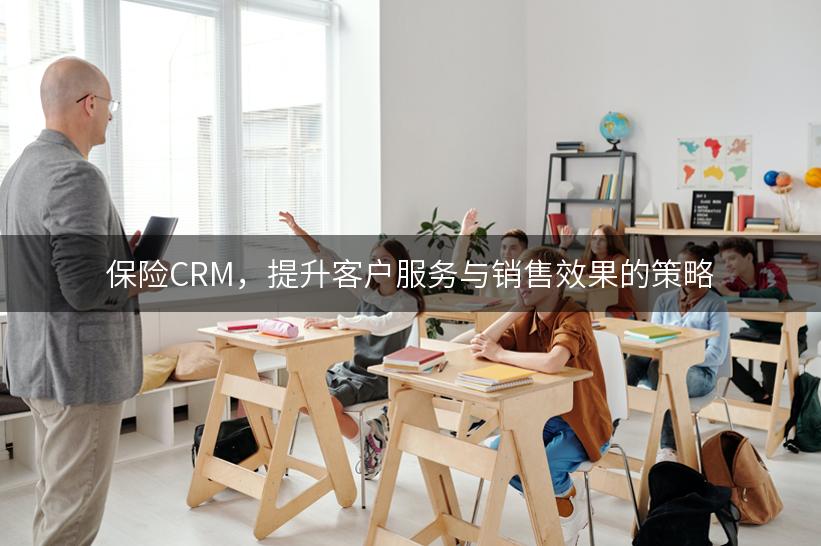 保险CRM，提升客户服务与销售效果的策略