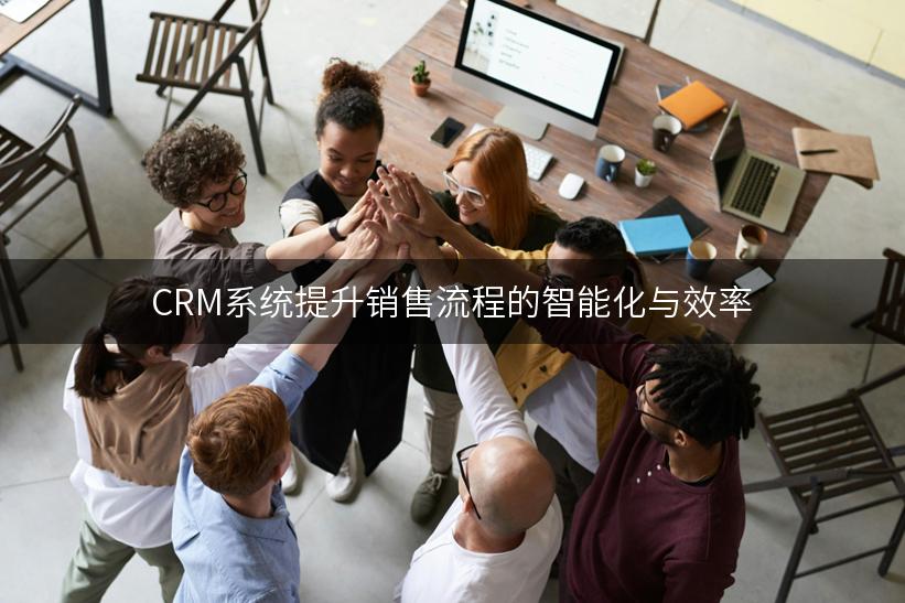 CRM系统提升销售流程的智能化与效率