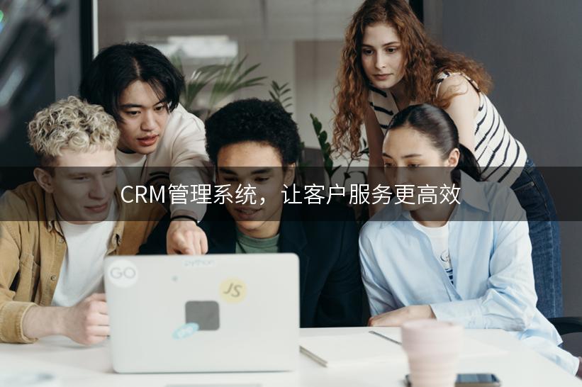 CRM管理系统，让客户服务更高效