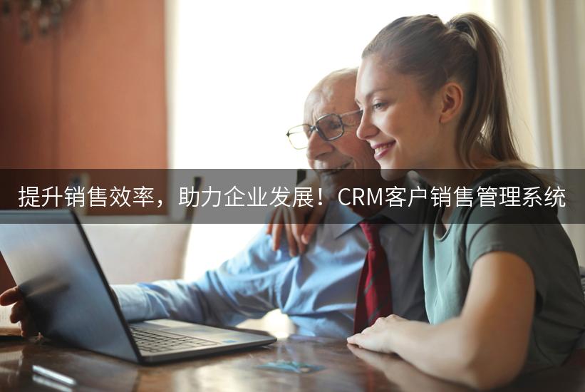 提升销售效率，助力企业发展！CRM客户销售管理系统