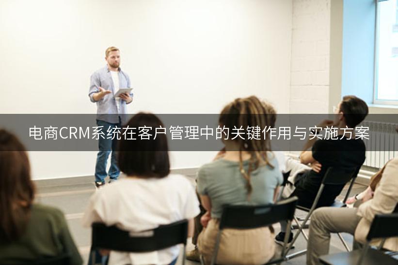 电商CRM系统在客户管理中的关键作用与实施方案