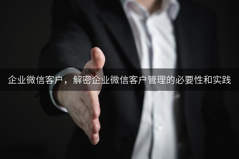 企业微信客户，解密企业微信客户管理的必要性和实践