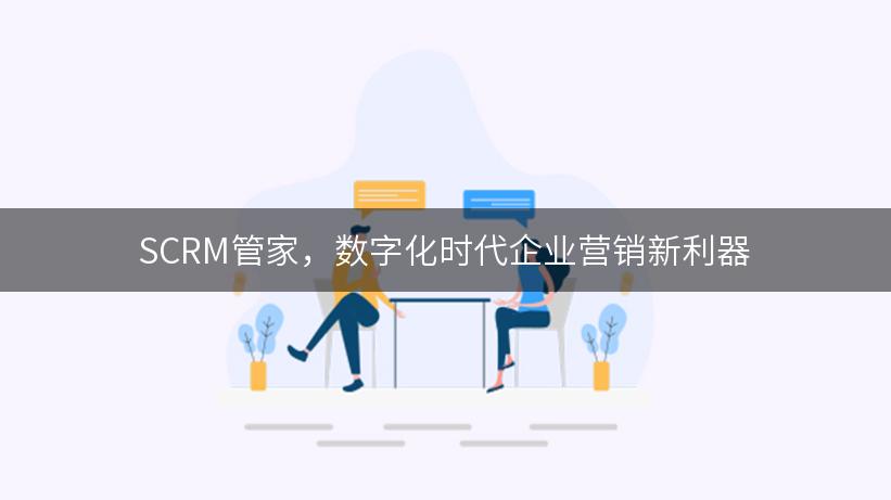 SCRM管家，数字化时代企业营销新利器