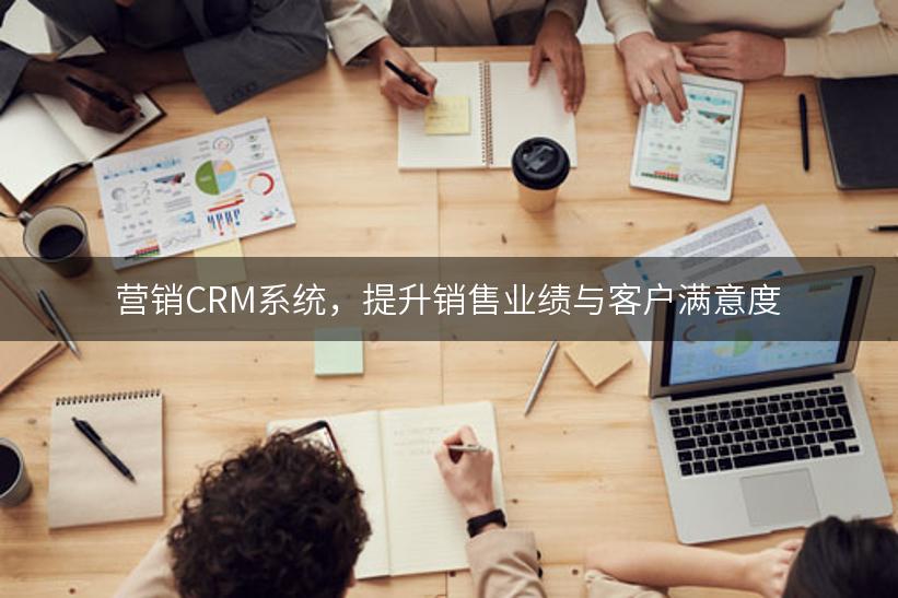 营销CRM系统，提升销售业绩与客户满意度