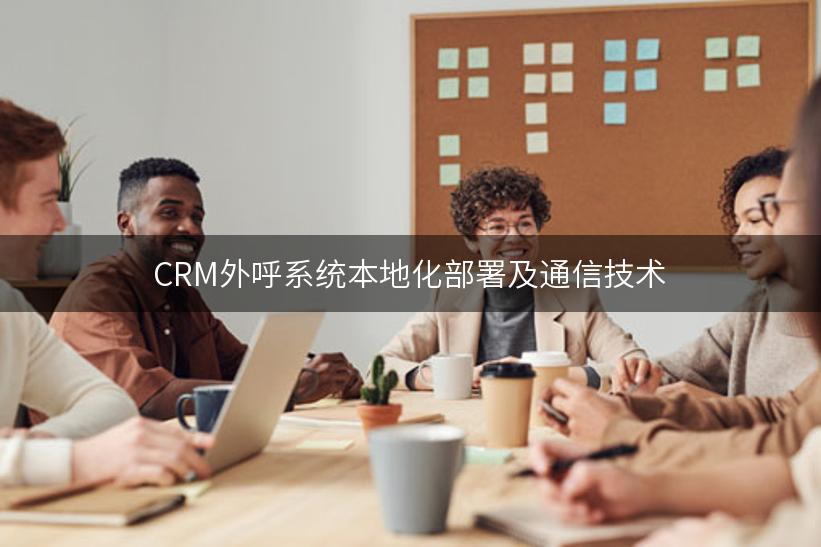 CRM外呼系统本地化部署及通信技术