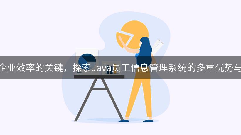 提升企业效率的关键，探索Java员工信息管理系统的多重优势与应用