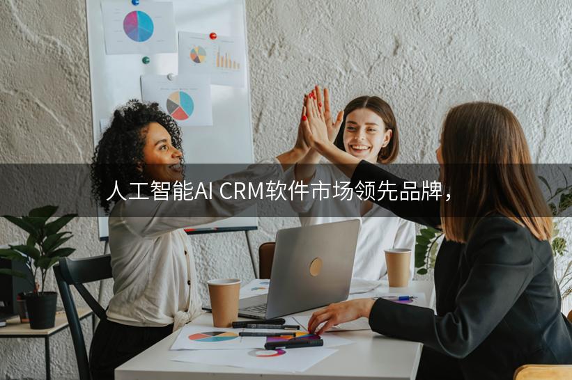 人工智能AI CRM软件市场领先品牌，