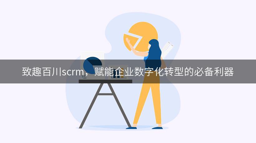 致趣百川scrm，赋能企业数字化转型的必备利器