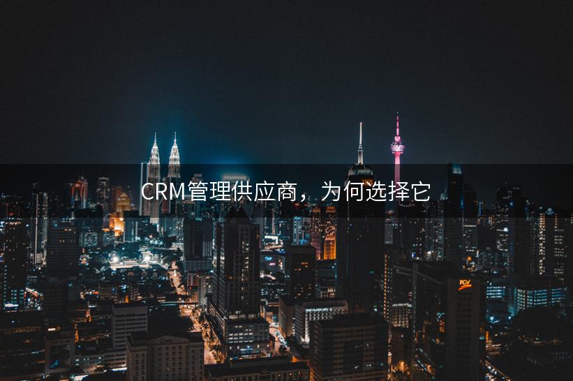 CRM管理供应商，为何选择它