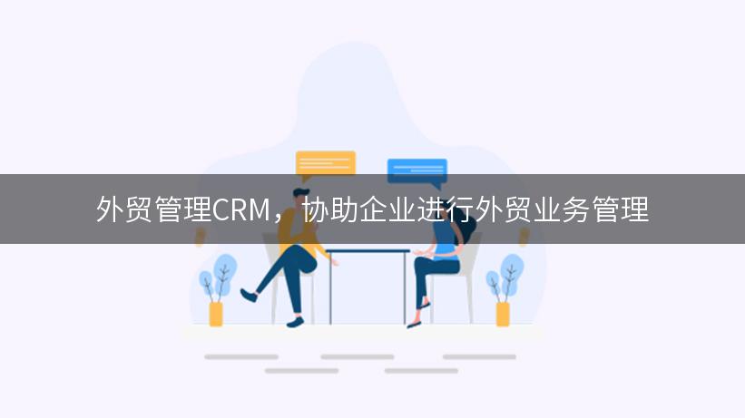 外贸管理CRM，协助企业进行外贸业务管理