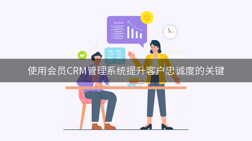 使用会员CRM管理系统提升客户忠诚度的关键