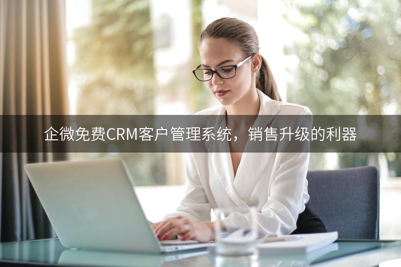 企微免费CRM客户管理系统，销售升级的利器