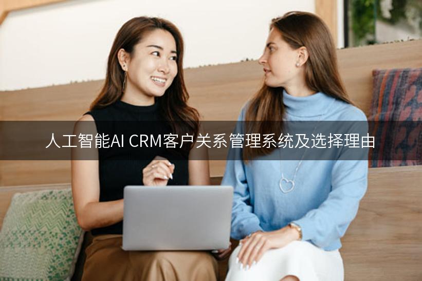 人工智能AI CRM客户关系管理系统及选择理由