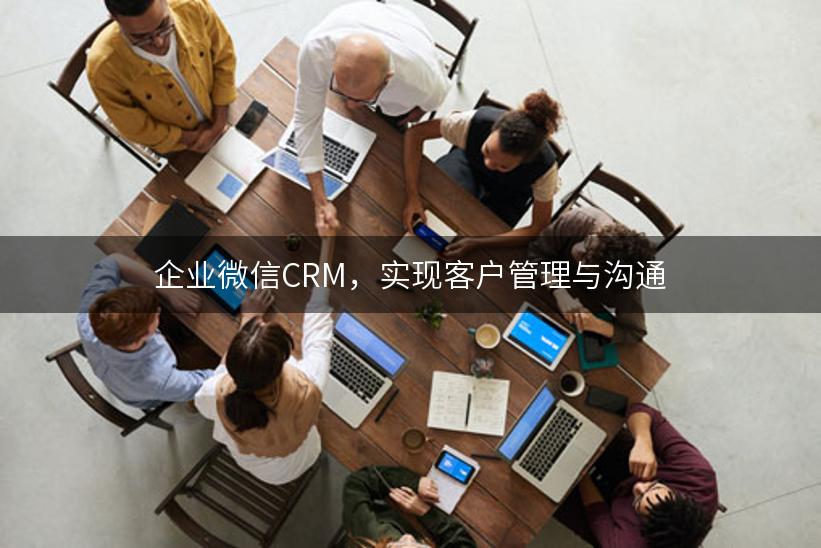 企业微信CRM，实现客户管理与沟通