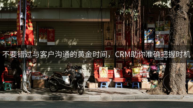 不要错过与客户沟通的黄金时间，CRM助你准确把握时机