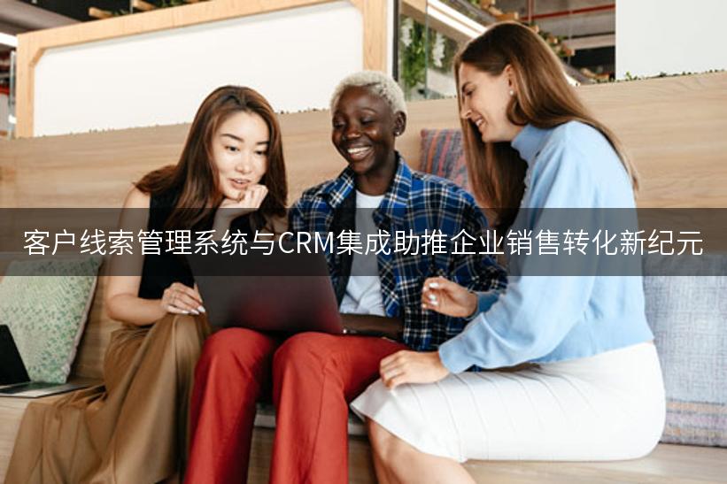 客户线索管理系统与CRM集成助推企业销售转化新纪元