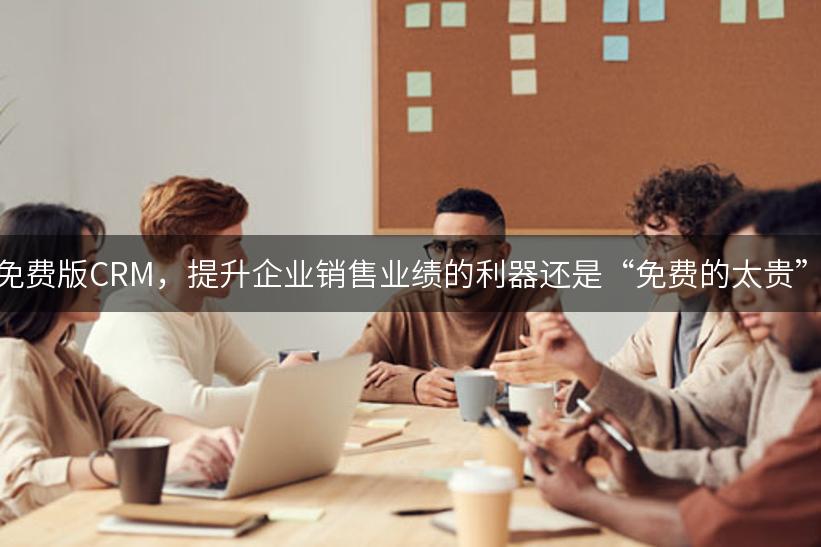 免费版CRM，提升企业销售业绩的利器还是“免费的太贵”