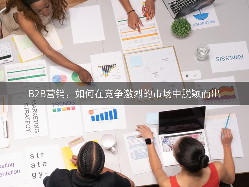 B2B营销，如何在竞争激烈的市场中脱颖而出