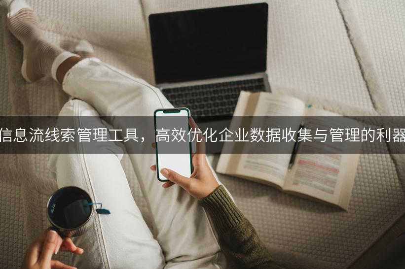 信息流线索管理工具，高效优化企业数据收集与管理的利器