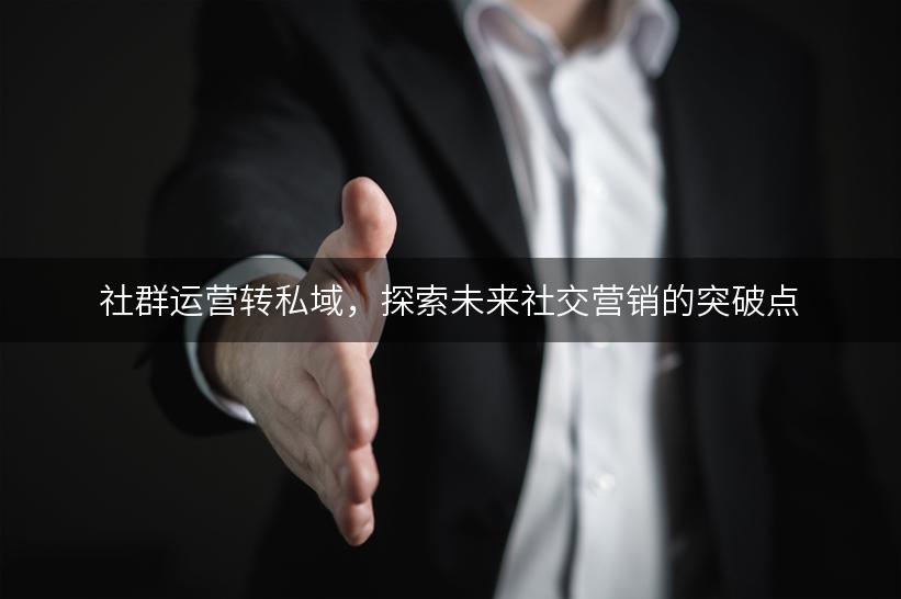 社群运营转私域，探索未来社交营销的突破点