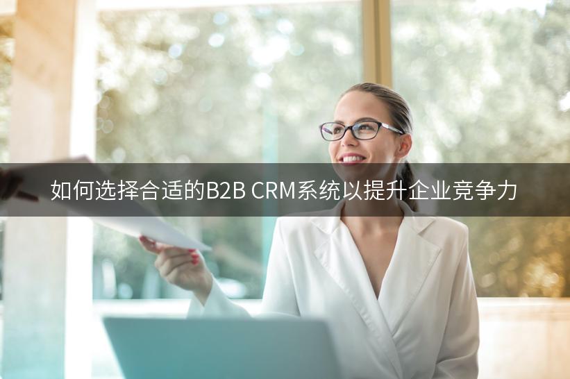 如何选择合适的B2B CRM系统以提升企业竞争力