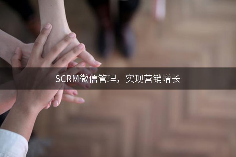 SCRM微信管理，实现营销增长