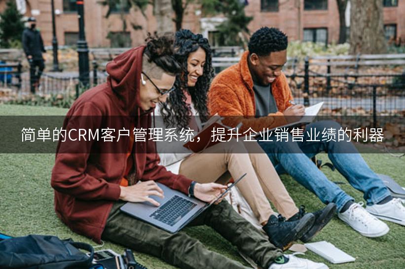 简单的CRM客户管理系统，提升企业销售业绩的利器