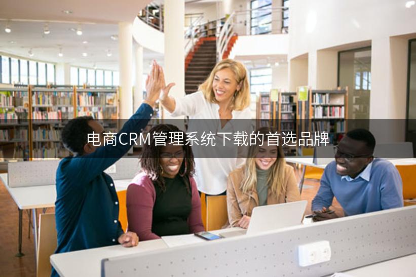 电商CRM管理系统下载的首选品牌