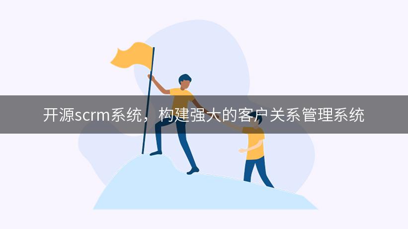 开源scrm系统，构建强大的客户关系管理系统