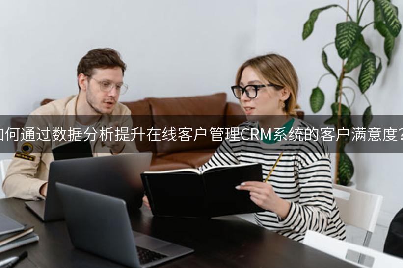 如何通过数据分析提升在线客户管理CRM系统的客户满意度？