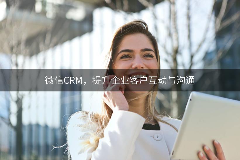 微信CRM，提升企业客户互动与沟通