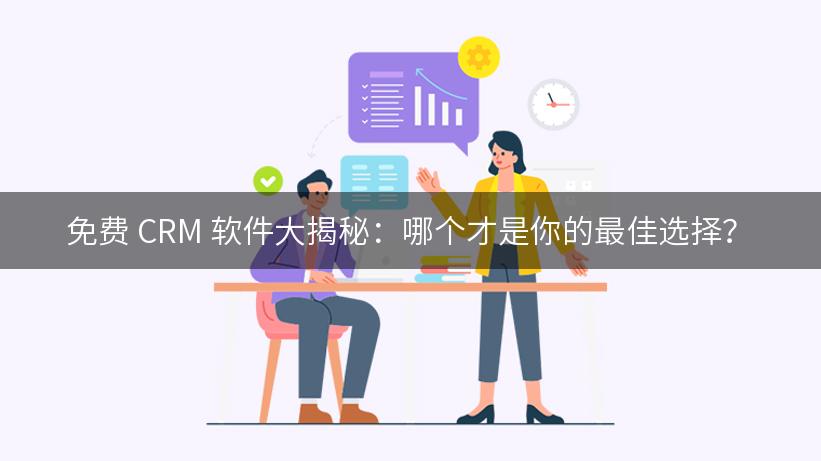 免费 CRM 软件大揭秘：哪个才是你的最佳选择？