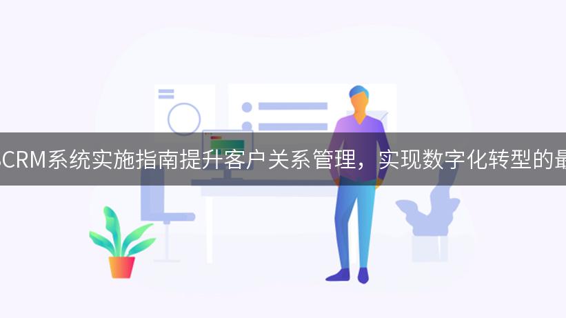 如何通过SCRM系统实施指南提升客户关系管理，实现数字化转型的最佳实践？