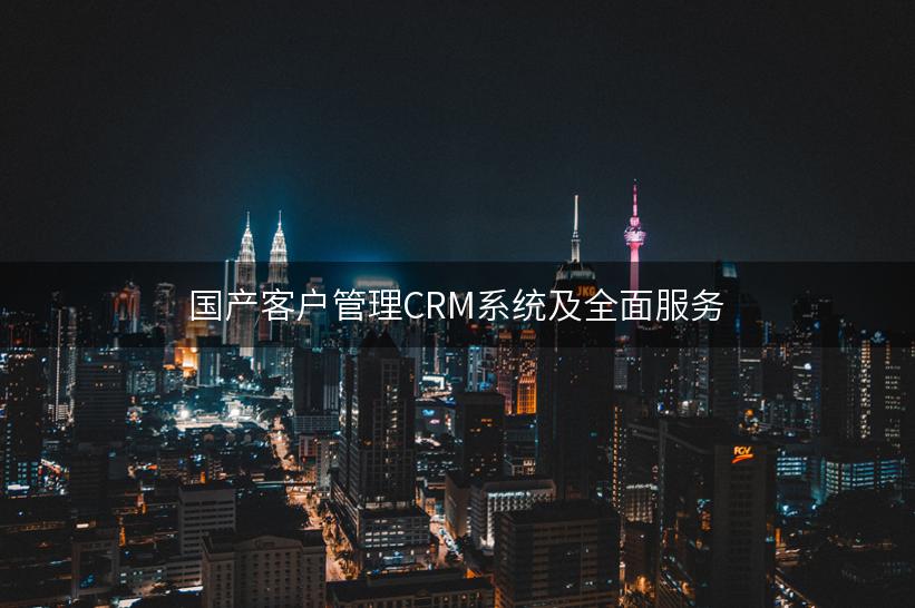 国产客户管理CRM系统及全面服务