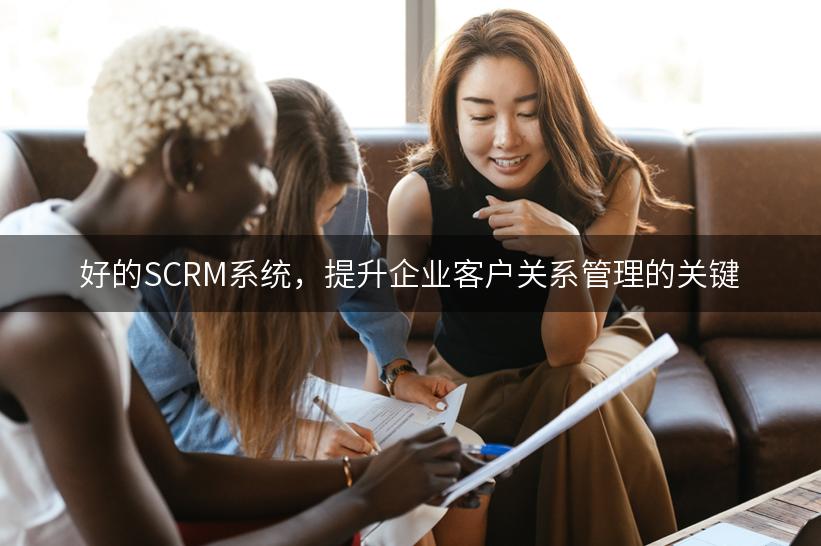 好的SCRM系统，提升企业客户关系管理的关键