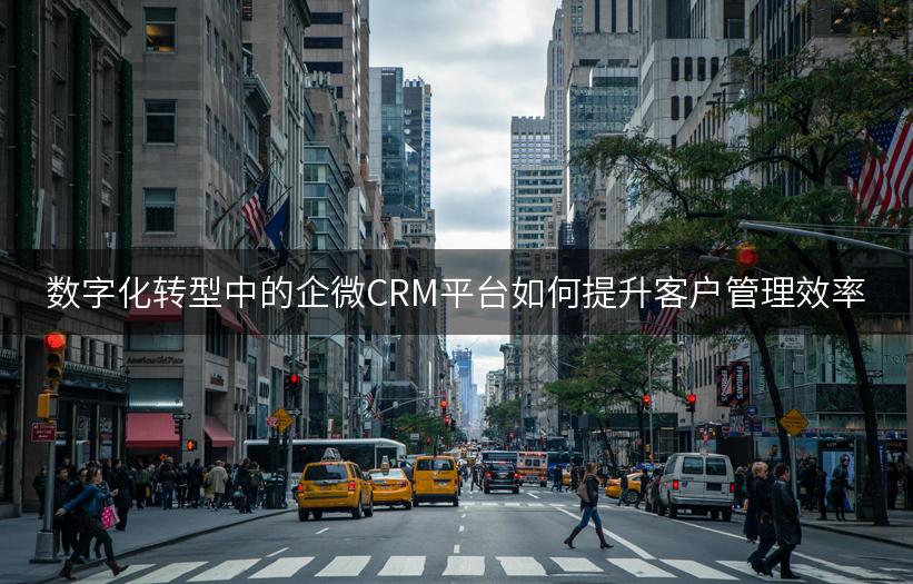 数字化转型中的企微CRM平台如何提升客户管理效率