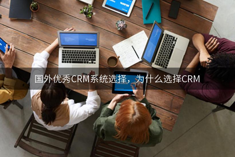 国外优秀CRM系统选择，为什么选择CRM