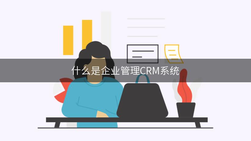 什么是企业管理CRM系统