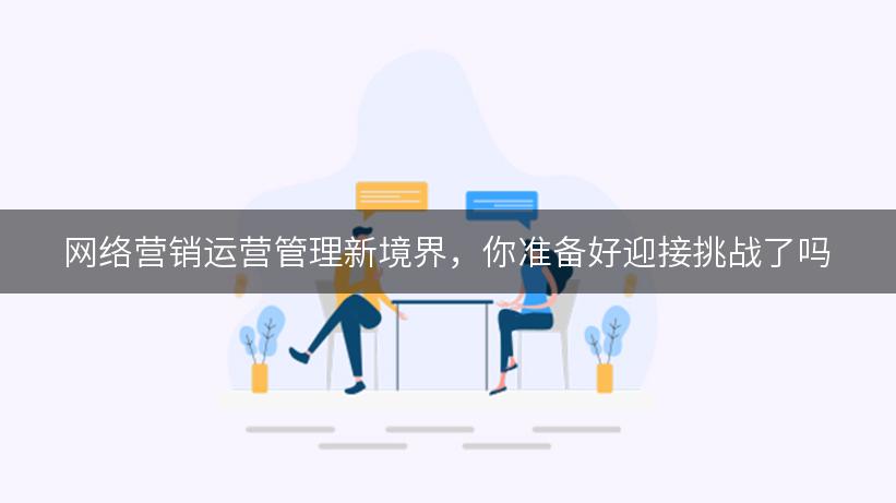 网络营销运营管理新境界，你准备好迎接挑战了吗