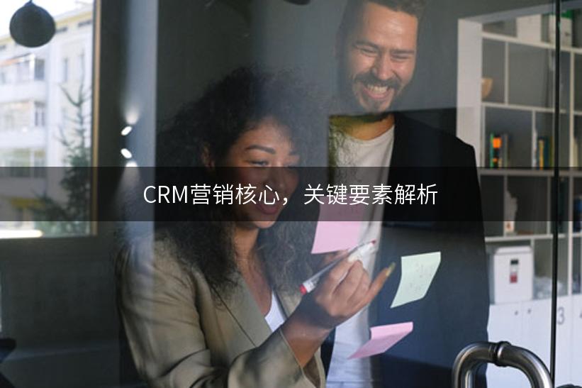 CRM营销核心，关键要素解析