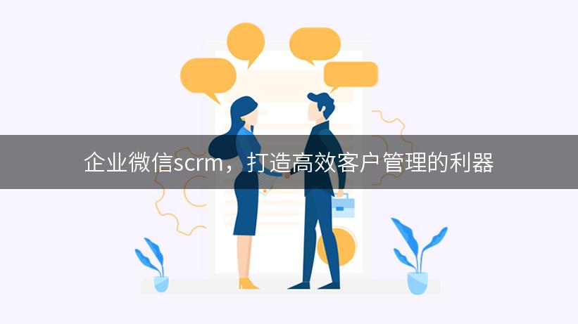 企业微信scrm，打造高效客户管理的利器