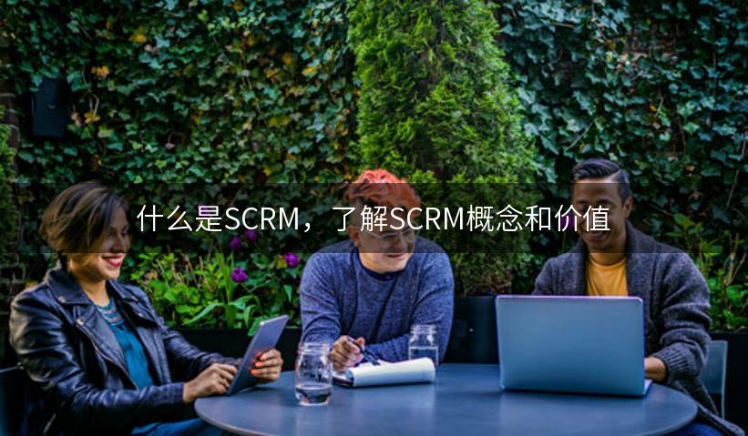 什么是SCRM，了解SCRM概念和价值