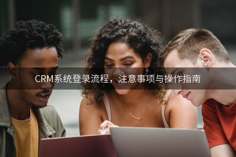 CRM系统登录流程，注意事项与操作指南