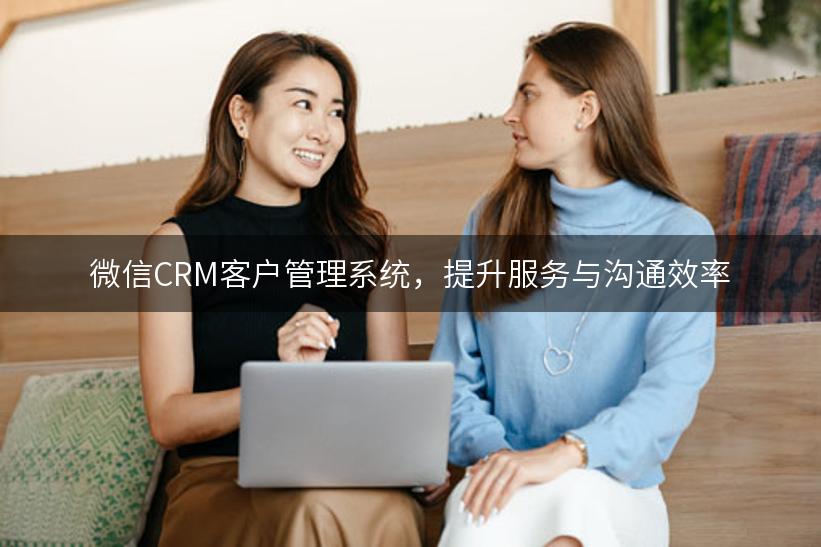 微信CRM客户管理系统，提升服务与沟通效率