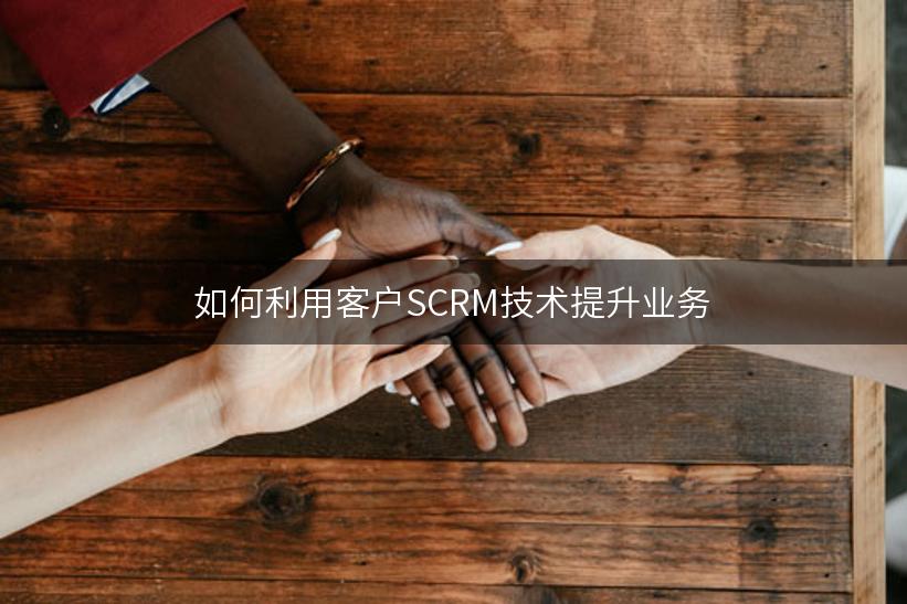 如何利用客户SCRM技术提升业务