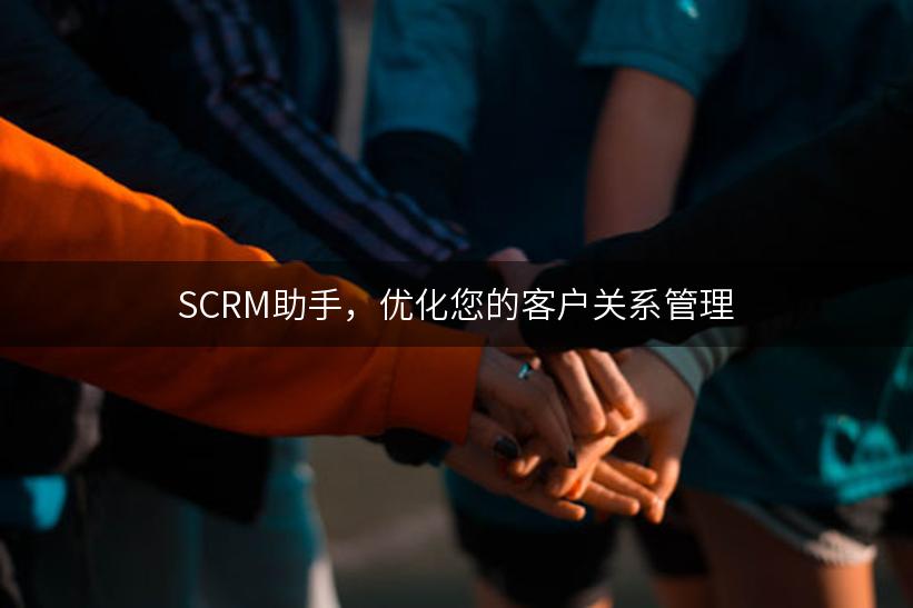 SCRM助手，优化您的客户关系管理