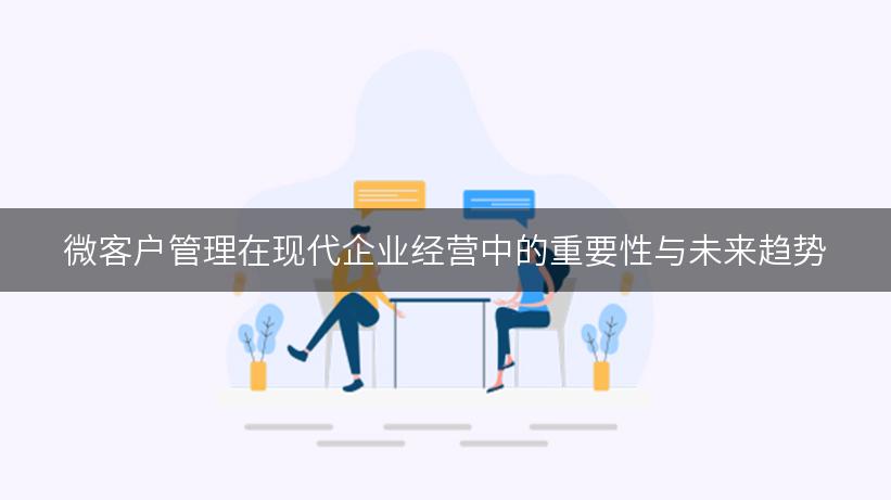 微客户管理在现代企业经营中的重要性与未来趋势